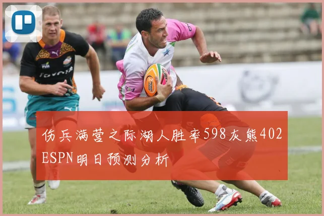 伤兵满营之际湖人胜率598灰熊402ESPN明日预测分析