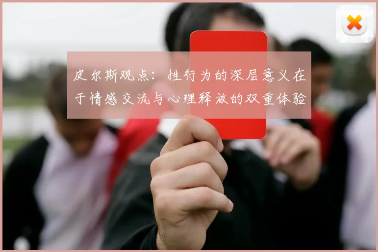 皮尔斯观点：性行为的深层意义在于情感交流与心理释放的双重体验