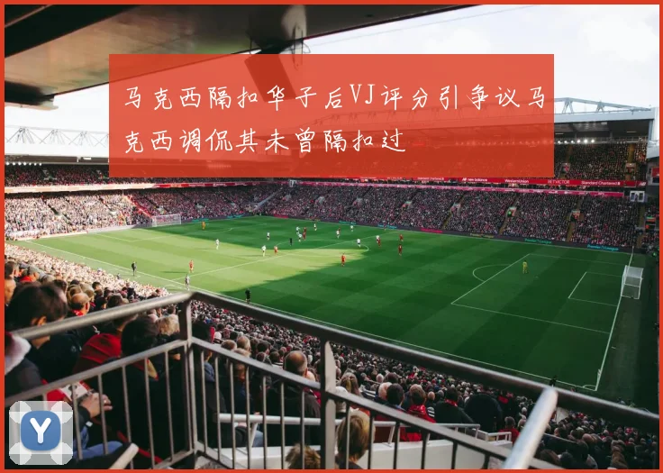 马克西隔扣华子后VJ评分引争议马克西调侃其未曾隔扣过