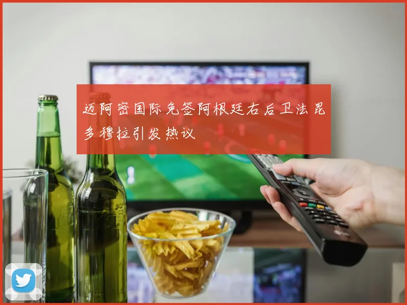 迈阿密国际免签阿根廷右后卫法昆多穆拉引发热议