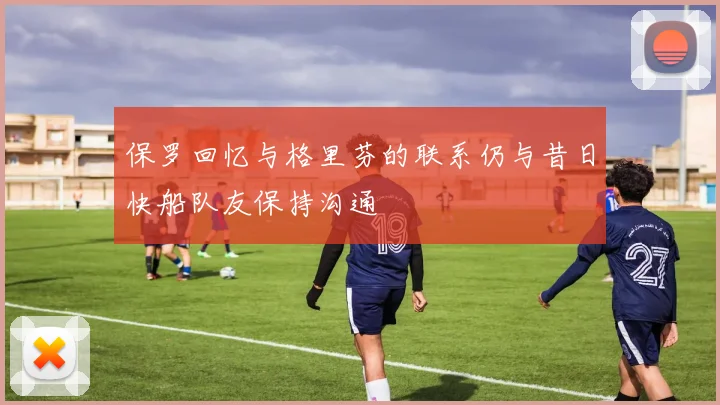 保罗回忆与格里芬的联系仍与昔日快船队友保持沟通