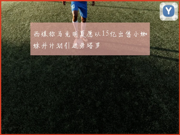 西媒称马竞明夏愿以15亿出售小蜘蛛并计划引进劳塔罗