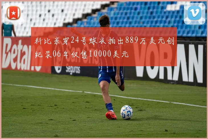 科比亲穿24号球衣拍出889万美元创纪录06年仅售10000美元