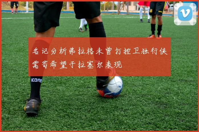 名记分析弗拉格未曾打控卫独行侠需寄希望于拉塞尔表现