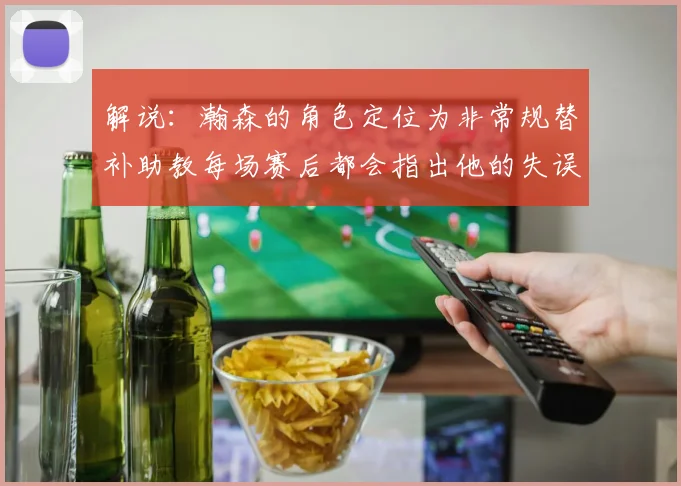 解说：瀚森的角色定位为非常规替补助教每场赛后都会指出他的失误